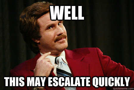 well this may escalate quickly - well this may escalate quickly  Foresight Ferrell