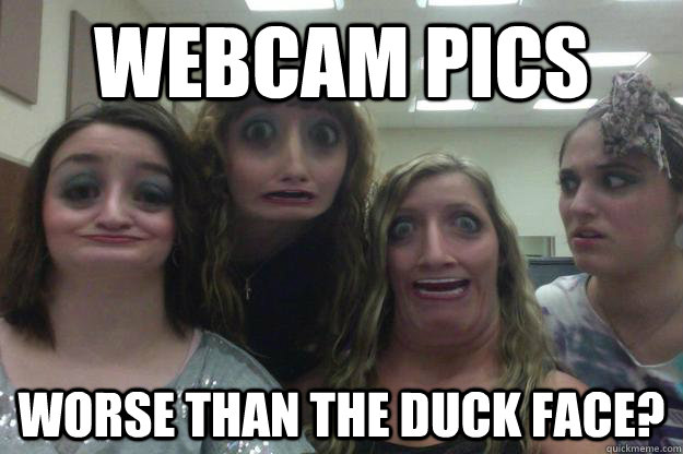 webcam pics worse than the duck face? - webcam pics worse than the duck face?  Webcam Stretch