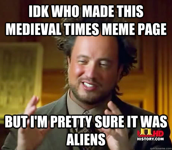 idk who made this medieval times meme page but I'm pretty sure it was aliens - idk who made this medieval times meme page but I'm pretty sure it was aliens  Ancient Aliens