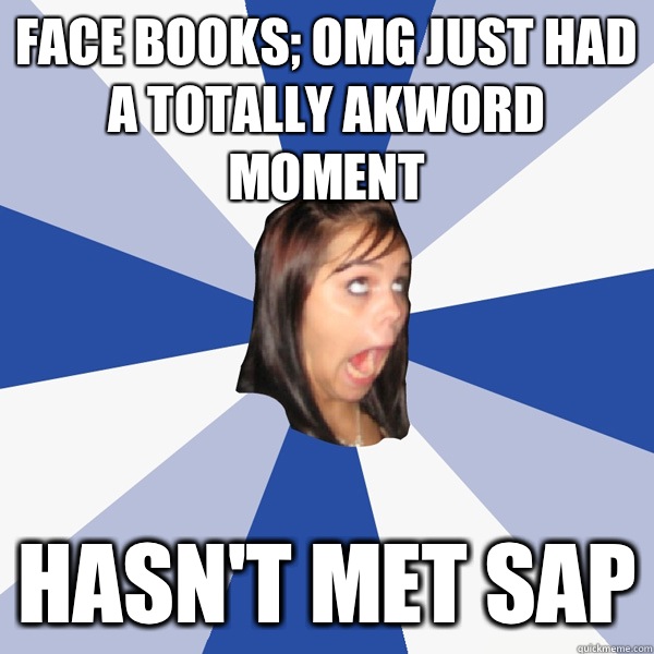 Face books; OMG JUST HAD A TOTALLY AKWORD MOMENT  Hasn't met SAP  Annoying Facebook Girl