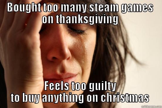 BOUGHT TOO MANY STEAM GAMES ON THANKSGIVING FEELS TOO GUILTY TO BUY ANYTHING ON CHRISTMAS First World Problems