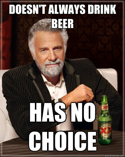 Doesn't always drink beer has no choice  The Most Interesting Man In The World
