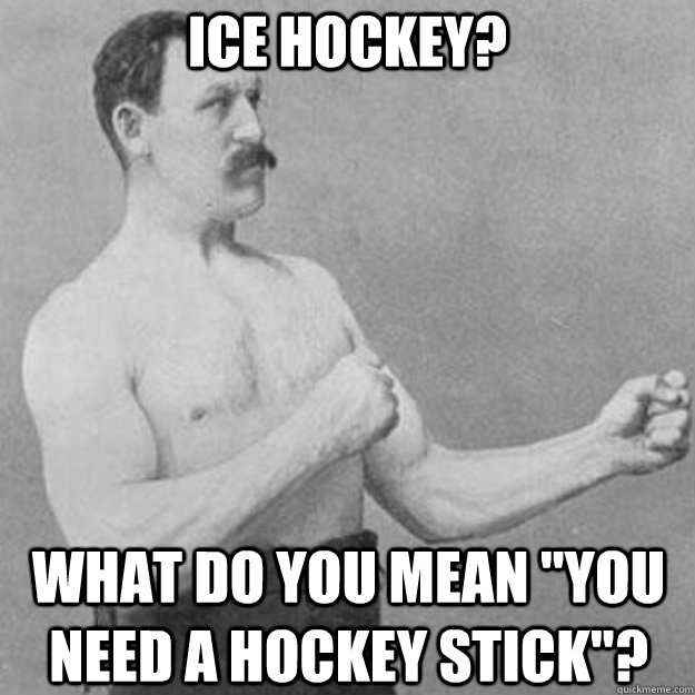 Ice hockey? What do you mean 