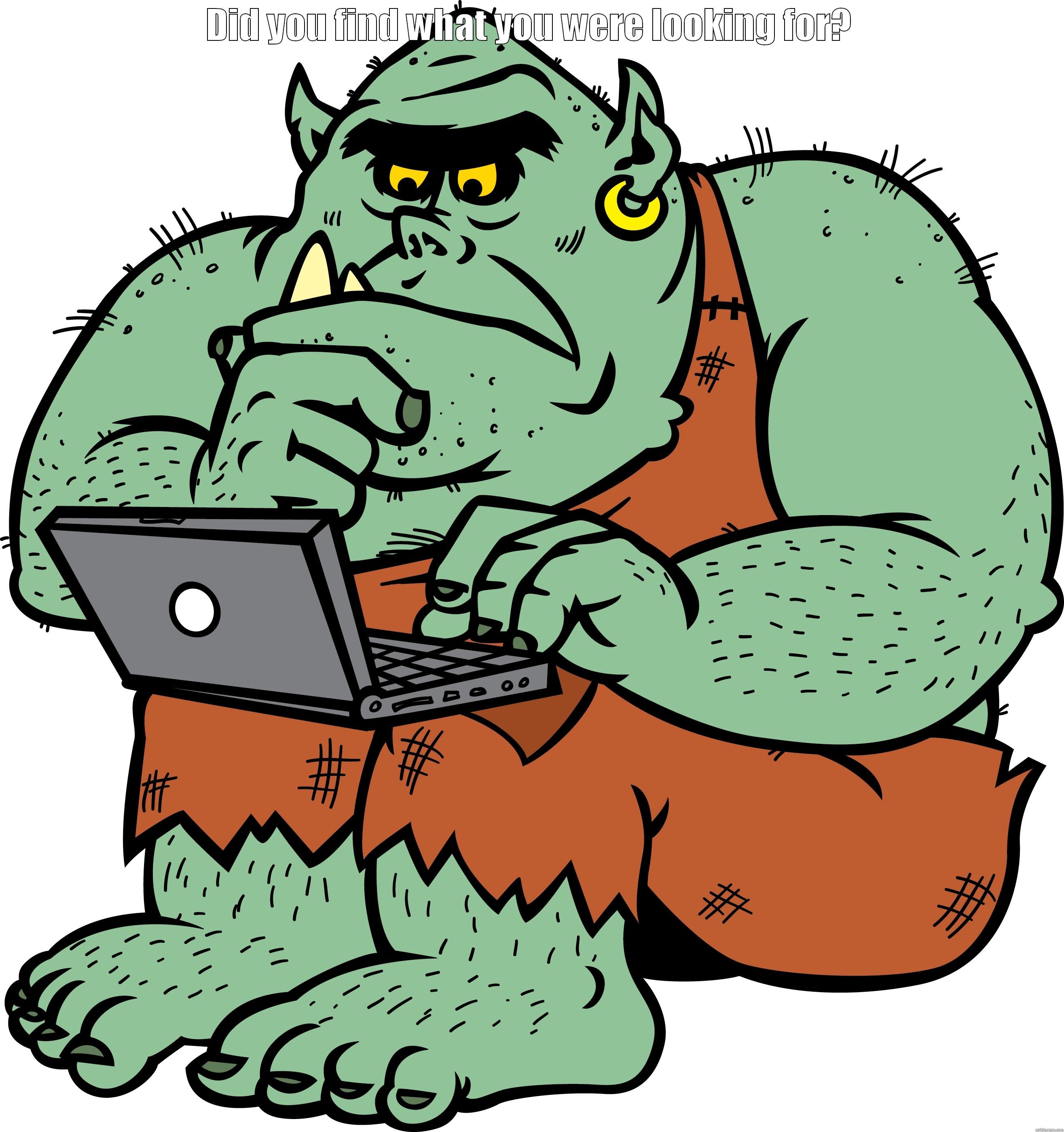 HELLO TROLL DID YOU FIND WHAT YOU WERE LOOKING FOR? Misc