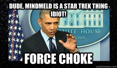 Dude, Mindmeld is a star trek thing idiot! Force Choke - Dude, Mindmeld is a star trek thing idiot! Force Choke  Darth Obama