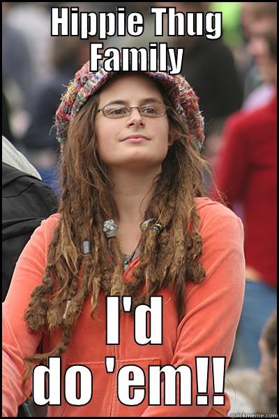 HIPPIE THUG FAMILY I'D DO 'EM!!  College Liberal