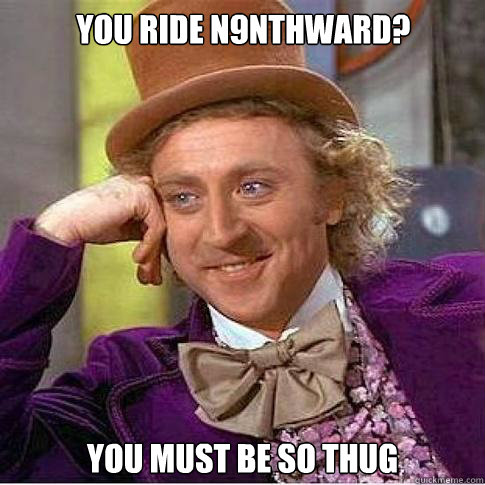 You ride n9nthward? you must be so thug - You ride n9nthward? you must be so thug  Condescending Willy Wonka