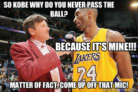So Kobe why do you never pass the ball? Matter of fact, come up off that Mic! Because it's mine!!!  