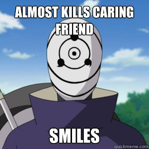 almost kills caring friend  smiles  Scumbag Tobi