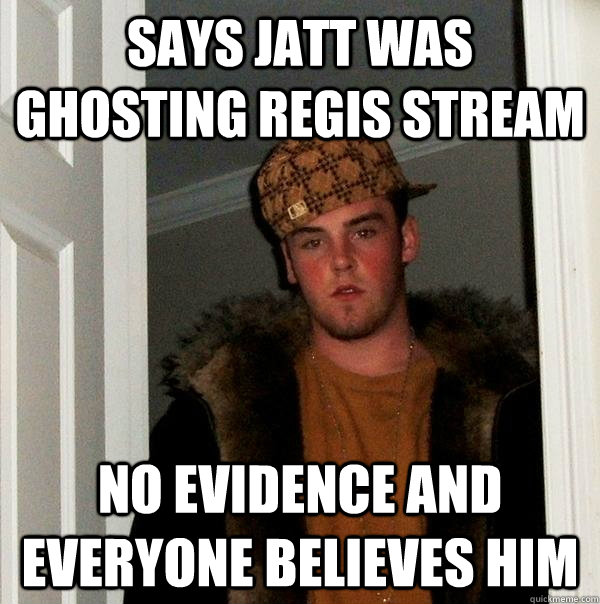 Says Jatt was ghosting Regis stream  no evidence and everyone believes him  Scumbag Steve