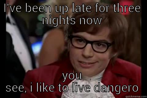 i like to live dangerously - I'VE BEEN UP LATE FOR THREE NIGHTS NOW YOU SEE, I LIKE TO LIVE DANGEROUSLY live dangerously 
