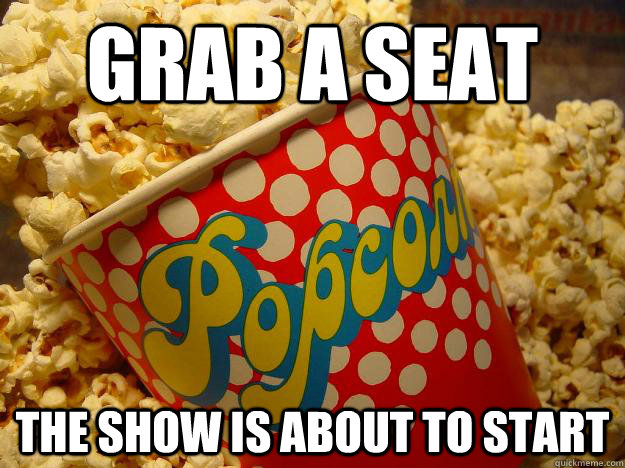 Grab a seat The show is about to start  Popcorn