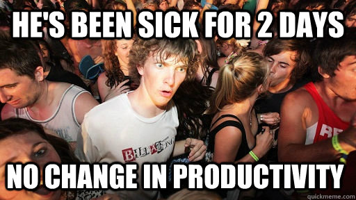 He's been sick for 2 days no change in productivity  Sudden Clarity Clarence