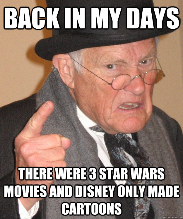 Back in my days there were 3 star wars movies and disney only made cartoons - Back in my days there were 3 star wars movies and disney only made cartoons  Angry Old Man