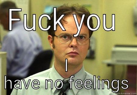 FUCK YOU  I HAVE NO FEELINGS Schrute