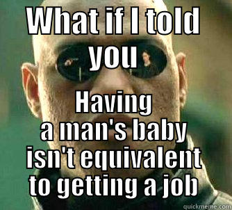 WHAT IF I TOLD YOU HAVING A MAN'S BABY ISN'T EQUIVALENT TO GETTING A JOB Matrix Morpheus