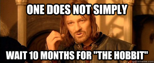 One does not simply wait 10 months for 