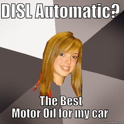 DISL AUTOMATIC?  THE BEST MOTOR OIL FOR MY CAR  Musically Oblivious 8th Grader