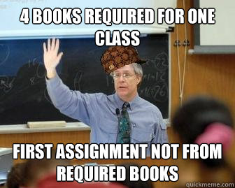 4 books required for one class First assignment not from required books  Scumbag Professor