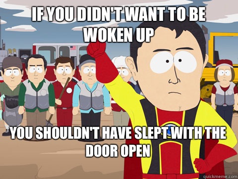 if you didn't want to be woken up You shouldn't have slept with the door open  Captain Hindsight