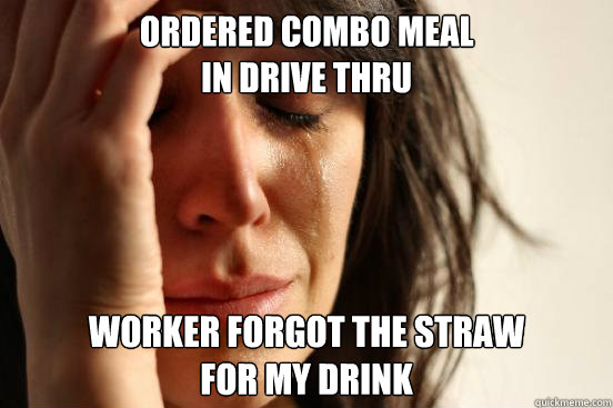 Ordered combo meal 
in drive thru worker forgot the straw
for my drink  First World Problems
