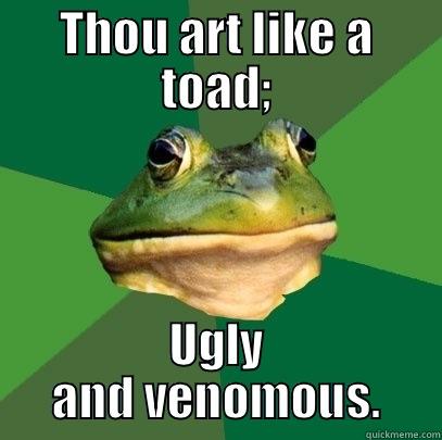 THOU ART LIKE A TOAD; UGLY AND VENOMOUS. Foul Bachelor Frog