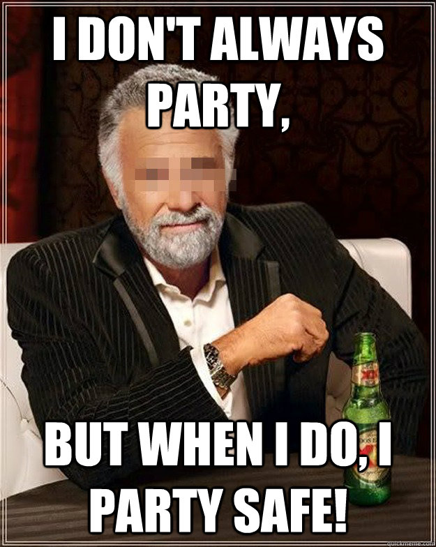 I don't always party, but when I do, I party SAFE!  - I don't always party, but when I do, I party SAFE!   AA Most Interesting Man