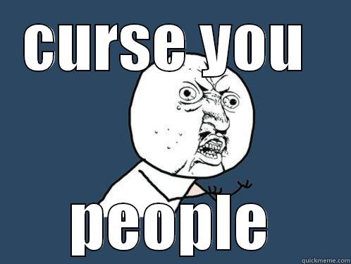 CURSE YOU  PEOPLE Y U No