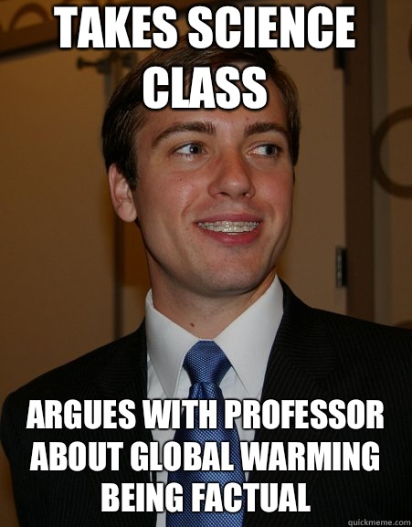 Takes science class ARGUES WITH PROFESSOR ABOUT GLOBAL WARMING BEING FACTUAL   College Republican