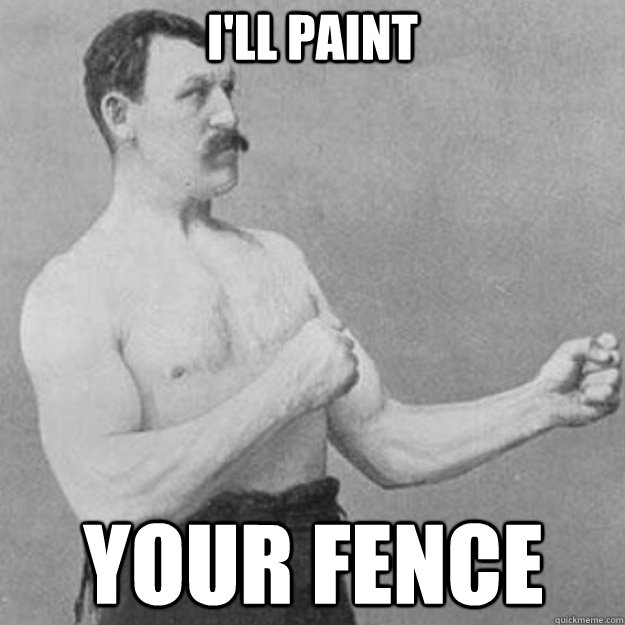 I'll paint your fence  overly manly man
