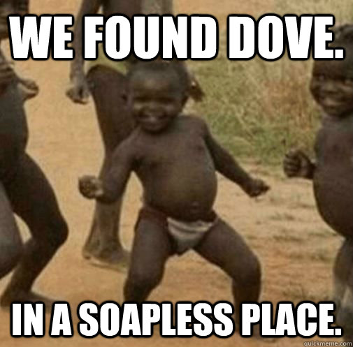 We found Dove. In a soapless place.  Third World Success