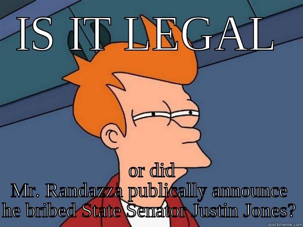 IS IT LEGAL  OR DID MR. RANDAZZA PUBLICALLY ANNOUNCE HE BRIBED STATE SENATOR JUSTIN JONES? Futurama Fry