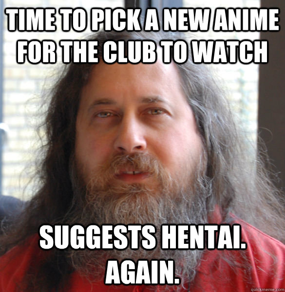 Time to pick a new anime for the club to watch Suggests Hentai. Again.   Aging hipster computer nerd
