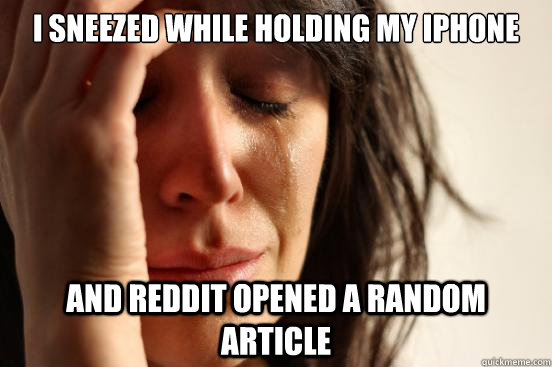 i sneezed while holding my iphone and reddit opened a random article  First World Problems