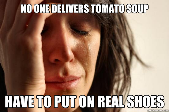no one delivers tomato soup have to put on real shoes  First World Problems