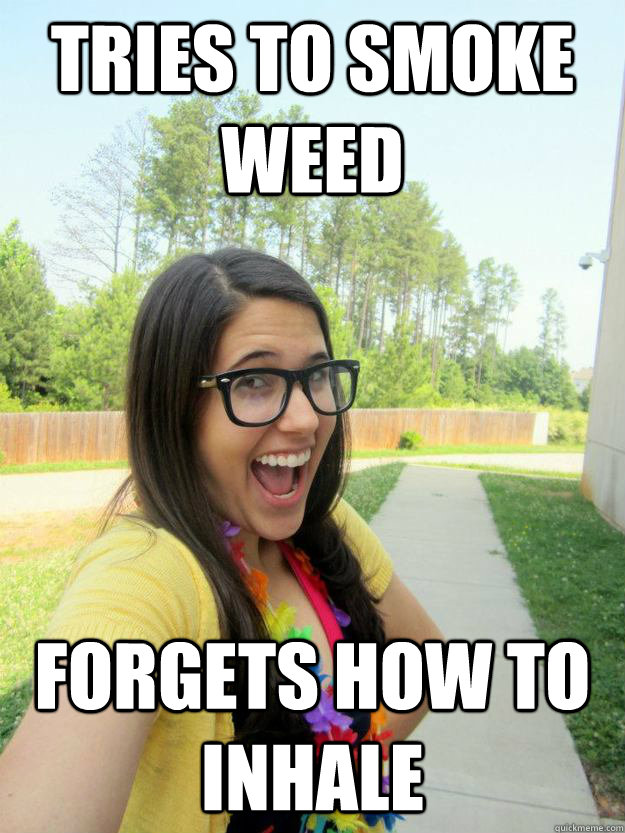 tries to smoke weed forgets how to inhale  nerdy white girl