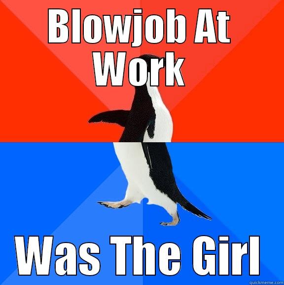 BLOWJOB AT WORK WAS THE GIRL Socially Awesome Awkward Penguin