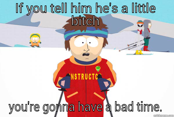 IF YOU TELL HIM HE'S A LITTLE BITCH YOU'RE GONNA HAVE A BAD TIME. Super Cool Ski Instructor