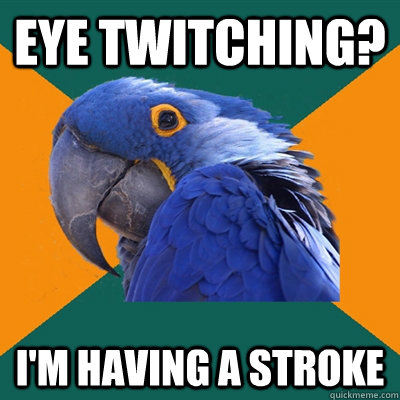 Eye twitching? I'm having a stroke  Paranoid Parrot