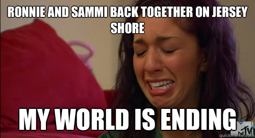 Ronnie and Sammi back together on Jersey shore my world is ending  