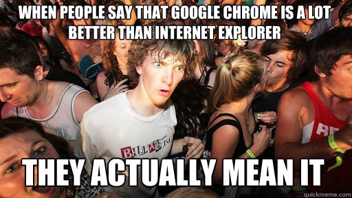 When people say that google chrome is a lot better than internet explorer they actually mean it - When people say that google chrome is a lot better than internet explorer they actually mean it  Sudden Clarity Clarence