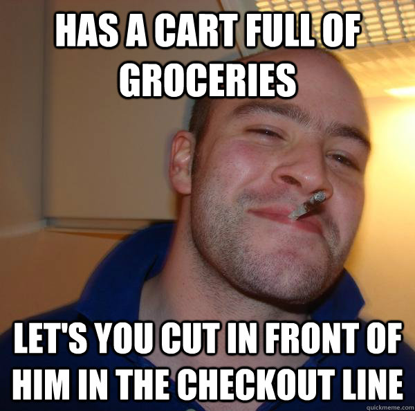 HAs a cart full of groceries Let's you cut in front of him in the checkout line - HAs a cart full of groceries Let's you cut in front of him in the checkout line  Misc