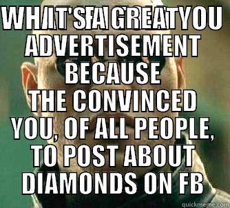 WHAT IF I TOLD YOU  IT'S A GREAT ADVERTISEMENT BECAUSE THE CONVINCED YOU, OF ALL PEOPLE, TO POST ABOUT DIAMONDS ON FB Matrix Morpheus