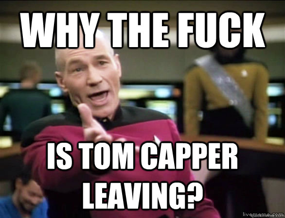 why the fuck is Tom Capper leaving?  Annoyed Picard HD