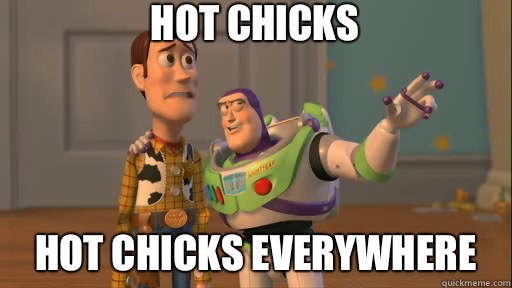Hot chicks Hot chicks everywhere  Everywhere