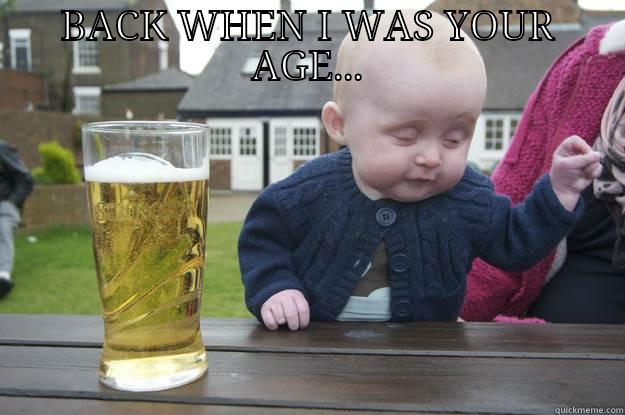 BACK WHEN I WAS YOUR AGE...  drunk baby