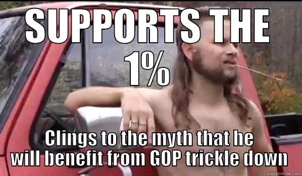 SUPPORTS THE 1% CLINGS TO THE MYTH THAT HE WILL BENEFIT FROM GOP TRICKLE DOWN Almost Politically Correct Redneck