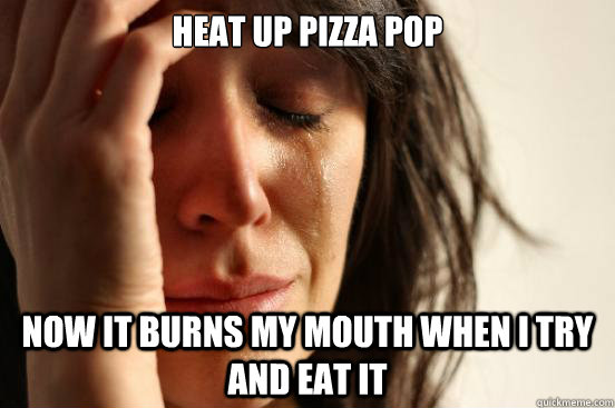 Heat up pizza pop Now it burns my mouth when I try and eat it  First World Problems