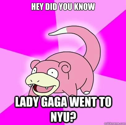 Hey did you know Lady Gaga went to nyu?  Slowpoke
