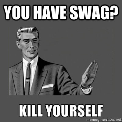 you have swag? Bottom caption  kill yourself
